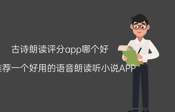 古诗朗读评分app哪个好 求推荐一个好用的语音朗读听小说APP？